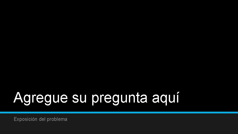 Agregue su pregunta aquí Exposición del problema 