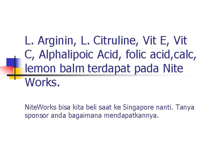 L. Arginin, L. Citruline, Vit E, Vit C, Alphalipoic Acid, folic acid, calc, lemon