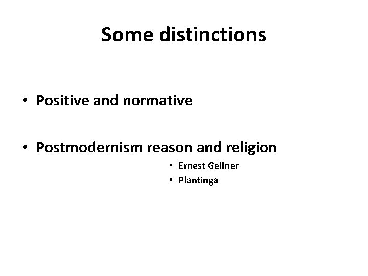 Some distinctions • Positive and normative • Postmodernism reason and religion • Ernest Gellner