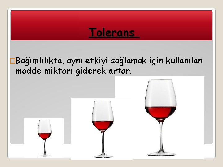 Tolerans �Bağımlılıkta, aynı etkiyi sağlamak için kullanılan madde miktarı giderek artar. 