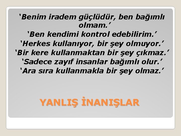 ‘Benim iradem güçlüdür, ben bağımlı olmam. ’ ‘Ben kendimi kontrol edebilirim. ’ ‘Herkes kullanıyor,