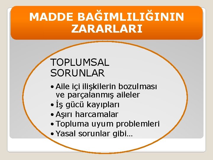 MADDE BAĞIMLILIĞININ ZARARLARI TOPLUMSAL SORUNLAR • Aile içi ilişkilerin bozulması ve parçalanmış aileler •