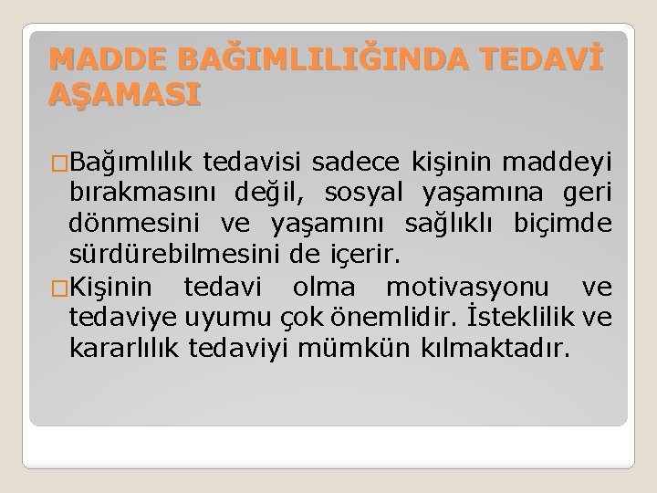 MADDE BAĞIMLILIĞINDA TEDAVİ AŞAMASI �Bağımlılık tedavisi sadece kişinin maddeyi bırakmasını değil, sosyal yaşamına geri