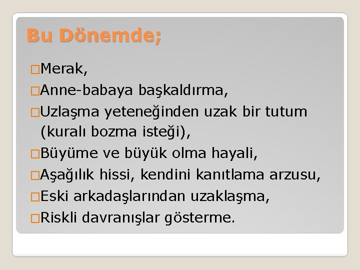 Bu Dönemde; �Merak, �Anne-babaya başkaldırma, �Uzlaşma yeteneğinden uzak bir tutum (kuralı bozma isteği), �Büyüme