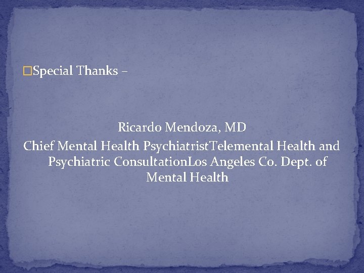 �Special Thanks – Ricardo Mendoza, MD Chief Mental Health Psychiatrist. Telemental Health and Psychiatric
