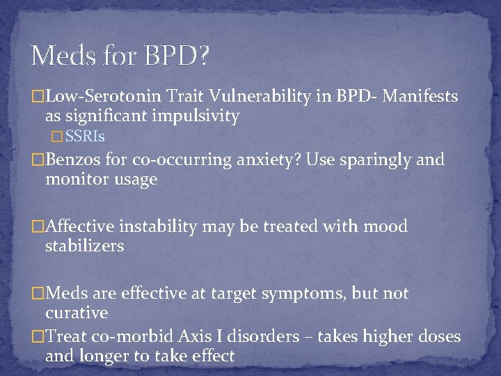 Meds for BPD? �Low-Serotonin Trait Vulnerability in BPD- Manifests as significant impulsivity � SSRIs