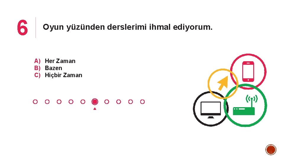 6 Oyun yüzünden derslerimi ihmal ediyorum. A) Her Zaman B) Bazen C) Hiçbir Zaman