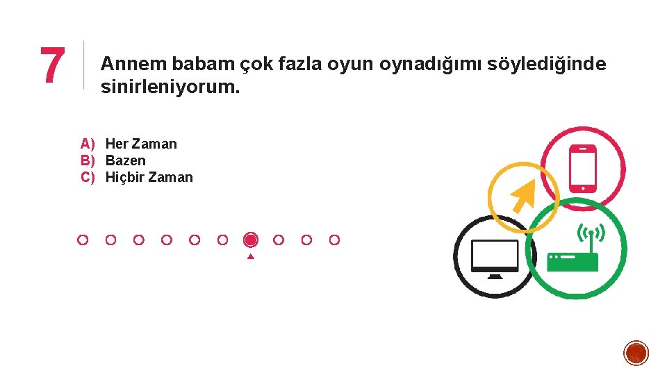 7 Annem babam çok fazla oyun oynadığımı söylediğinde sinirleniyorum. A) Her Zaman B) Bazen