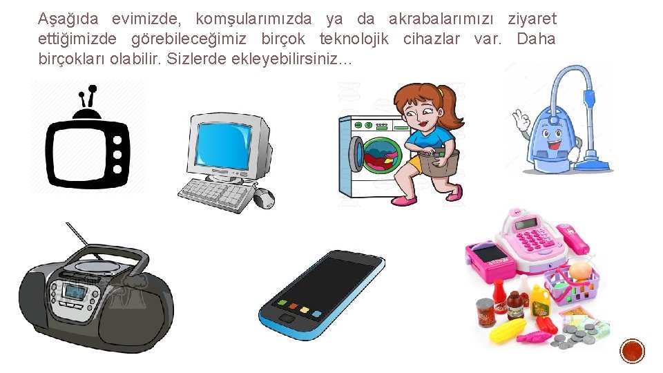 Aşağıda evimizde, komşularımızda ya da akrabalarımızı ziyaret ettiğimizde görebileceğimiz birçok teknolojik cihazlar var. Daha