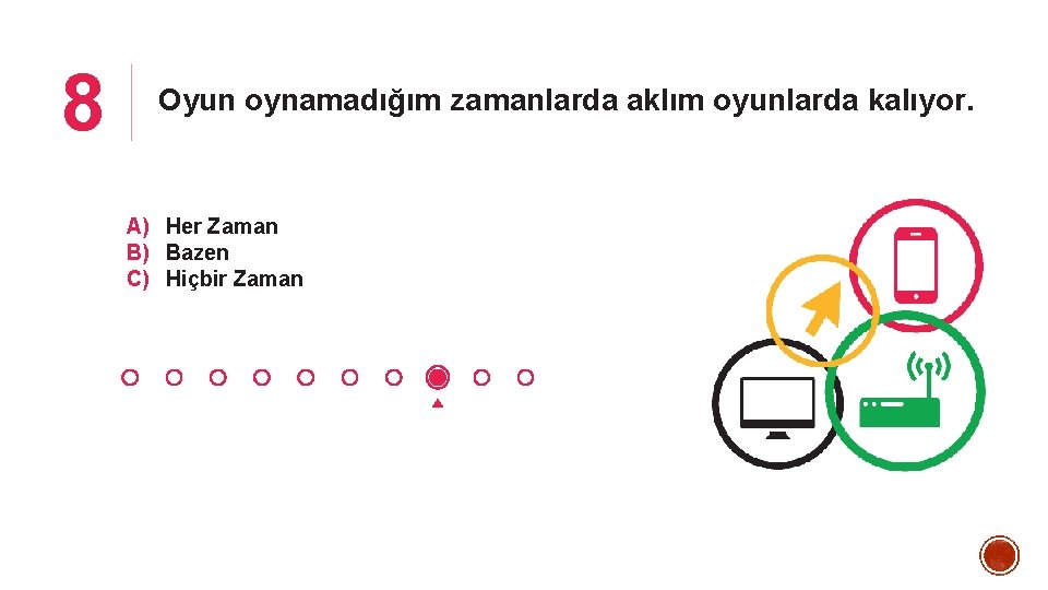 8 Oyun oynamadığım zamanlarda aklım oyunlarda kalıyor. A) Her Zaman B) Bazen C) Hiçbir