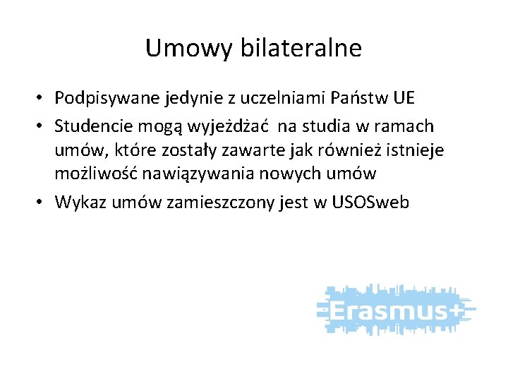 Umowy bilateralne • Podpisywane jedynie z uczelniami Państw UE • Studencie mogą wyjeżdżać na