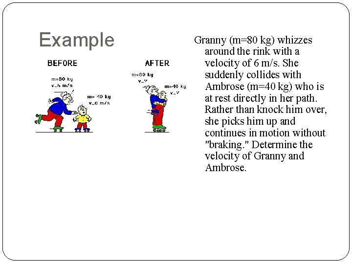 Example Granny (m=80 kg) whizzes around the rink with a velocity of 6 m/s.