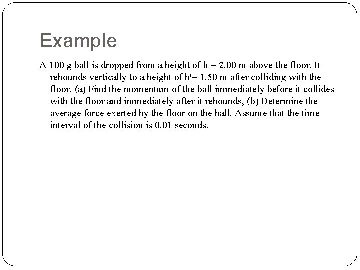 Example A 100 g ball is dropped from a height of h = 2.
