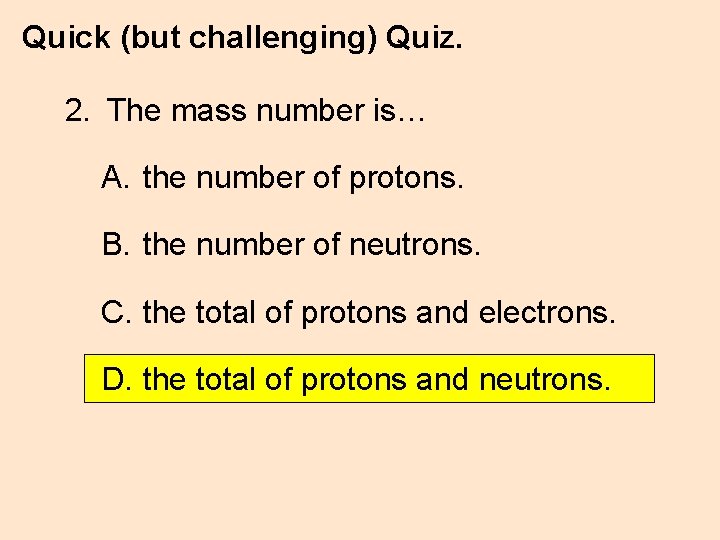 Quick (but challenging) Quiz. 2. The mass number is… A. the number of protons.