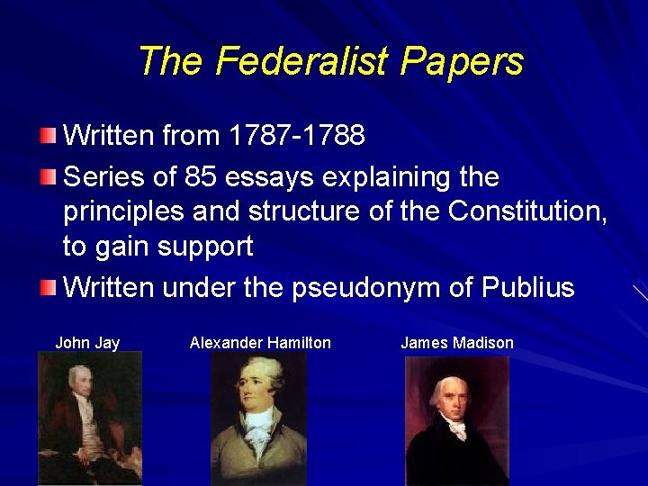 The Federalist Papers Written from 1787 -1788 Series of 85 essays explaining the principles