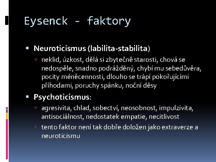 Eysenck - faktory Neuroticismus (labilita-stabilita) neklid, úzkost, dělá si zbytečně starosti, chová se nedospěle,