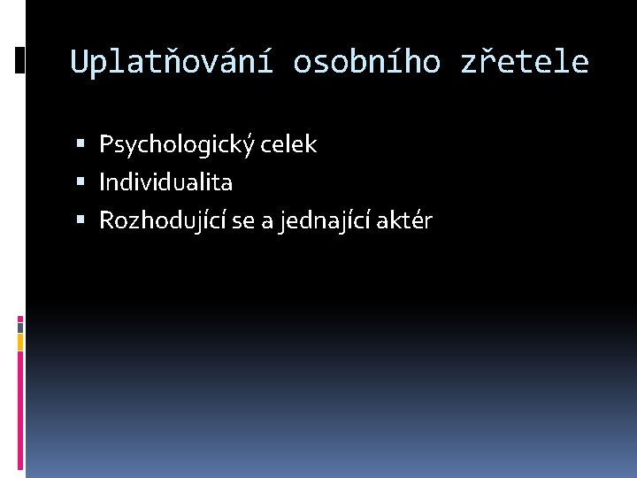 Uplatňování osobního zřetele Psychologický celek Individualita Rozhodující se a jednající aktér 