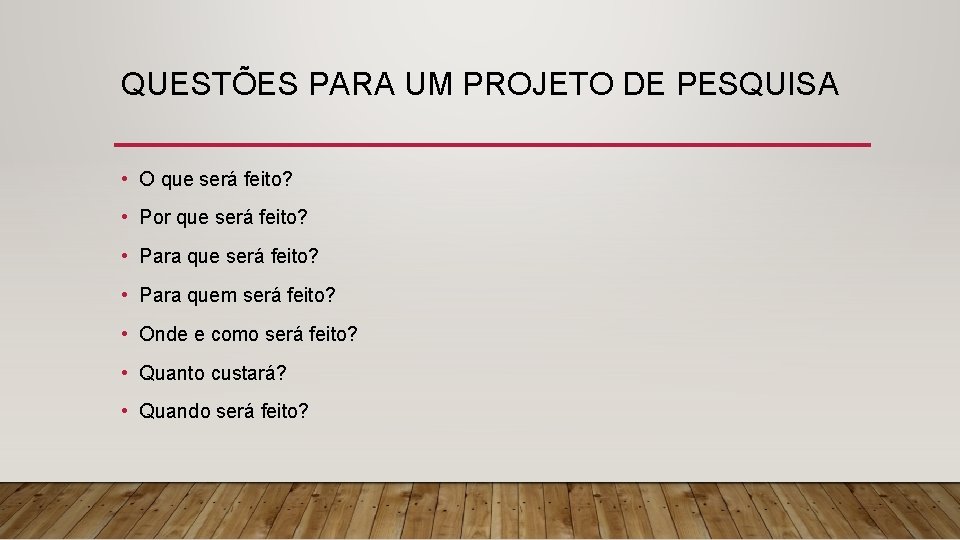 QUESTÕES PARA UM PROJETO DE PESQUISA • O que será feito? • Por que