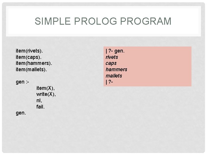 SIMPLE PROLOG PROGRAM item(rivets). item(caps). item(hammers). item(mallets). gen : item(X), write(X), nl, fail. gen.