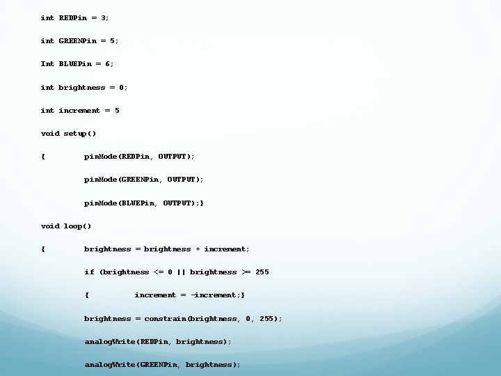 int REDPin = 3; int GREENPin = 5; Int BLUEPin = 6; int brightness