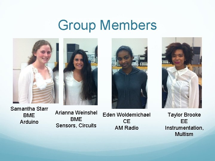 Group Members Samantha Starr BME Arduino Arianna Weinshel BME Sensors, Circuits Eden Woldemichael CE