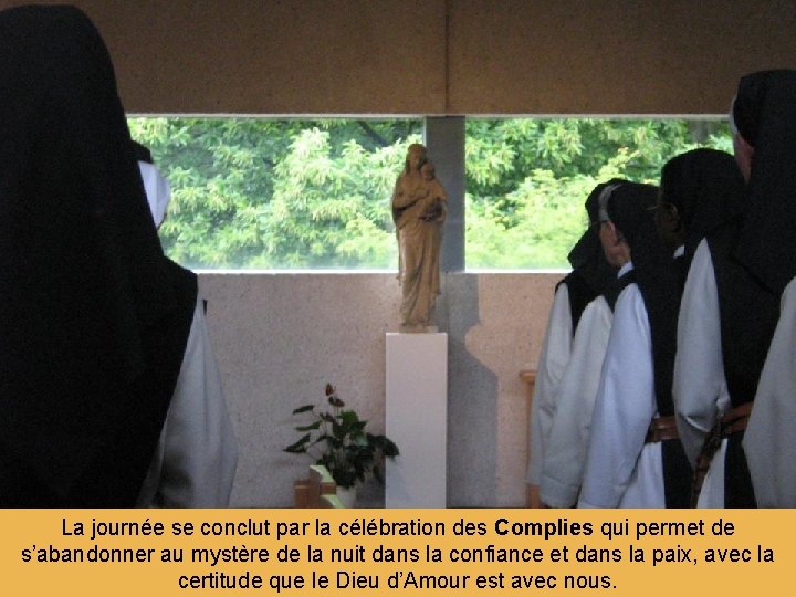 La journée se conclut par la célébration des Complies qui permet de s’abandonner au