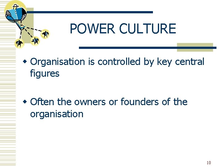POWER CULTURE w Organisation is controlled by key central figures w Often the owners