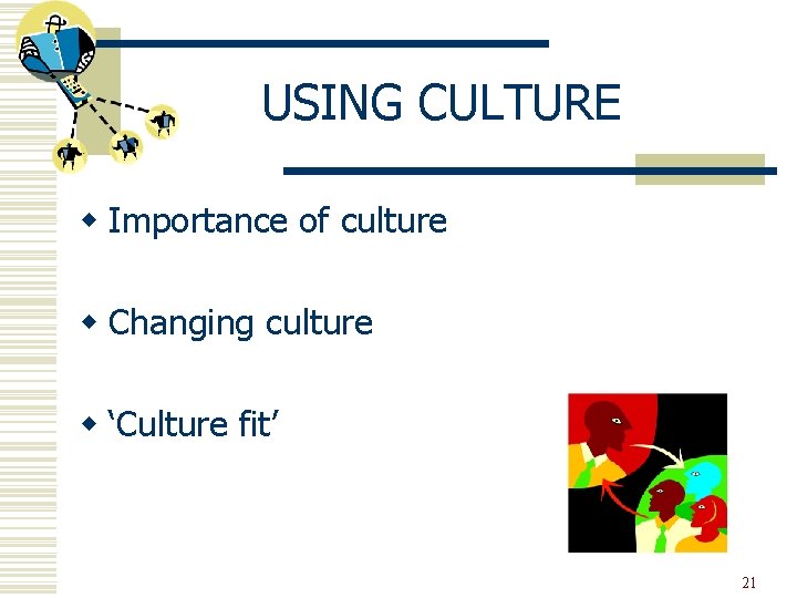 USING CULTURE w Importance of culture w Changing culture w ‘Culture fit’ 21 