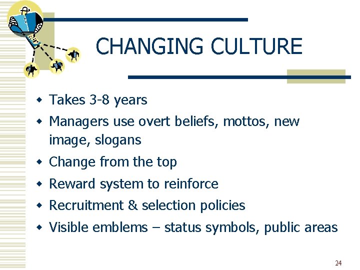 CHANGING CULTURE w Takes 3 -8 years w Managers use overt beliefs, mottos, new