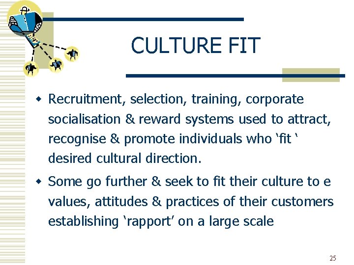 CULTURE FIT w Recruitment, selection, training, corporate socialisation & reward systems used to attract,