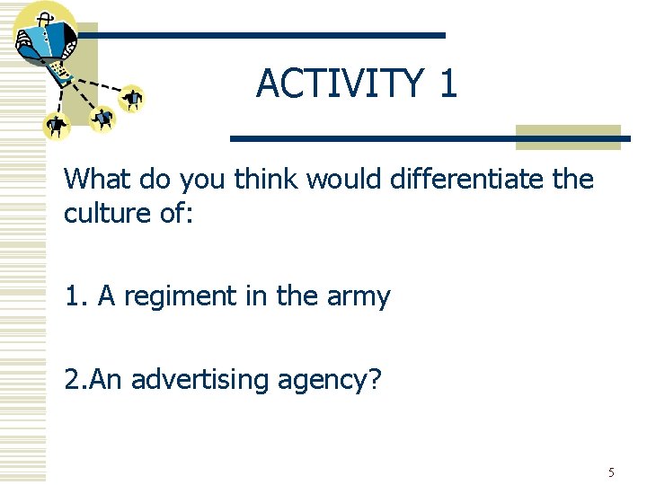 ACTIVITY 1 What do you think would differentiate the culture of: 1. A regiment