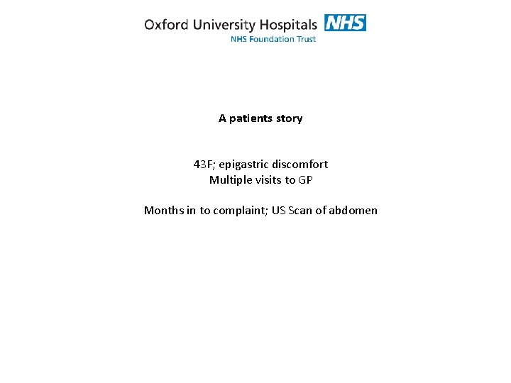 A patients story 43 F; epigastric discomfort Multiple visits to GP Months in to