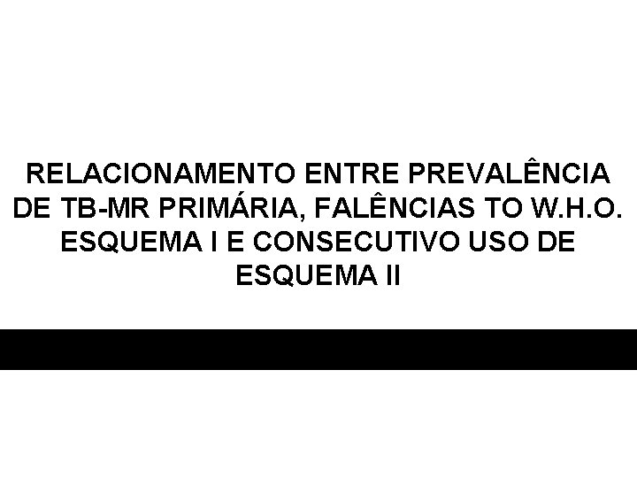 RELACIONAMENTO ENTRE PREVALÊNCIA DE TB-MR PRIMÁRIA, FALÊNCIAS TO W. H. O. ESQUEMA I E