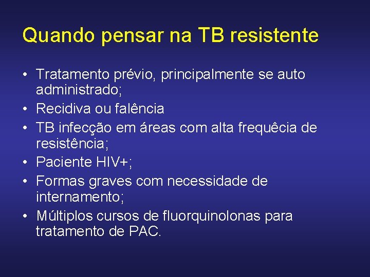 Quando pensar na TB resistente • Tratamento prévio, principalmente se auto administrado; • Recidiva