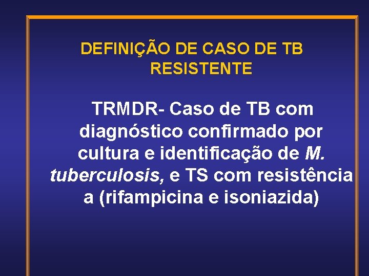 DEFINIÇÃO DE CASO DE TB RESISTENTE TRMDR- Caso de TB com diagnóstico confirmado por