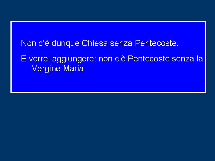 Non c’è dunque Chiesa senza Pentecoste. E vorrei aggiungere: non c’è Pentecoste senza la