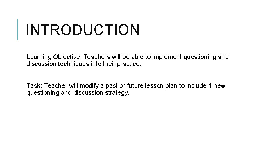INTRODUCTION Learning Objective: Teachers will be able to implement questioning and discussion techniques into