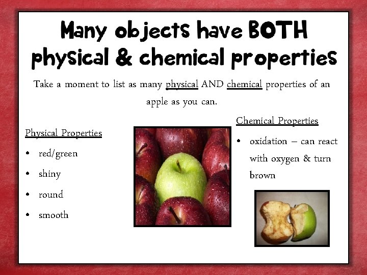 Take a moment to list as many physical AND chemical properties of an apple