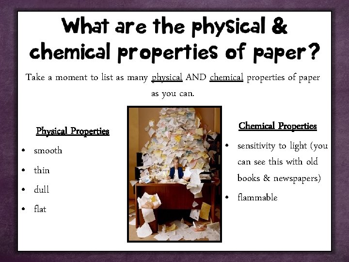 Take a moment to list as many physical AND chemical properties of paper as