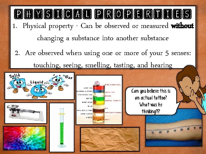 1. Physical property - Can be observed or measured without changing a substance into