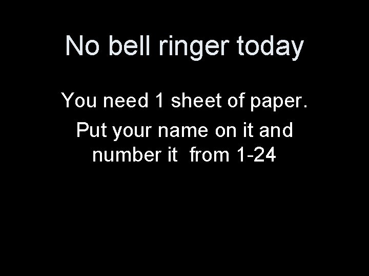 No bell ringer today You need 1 sheet of paper. Put your name on