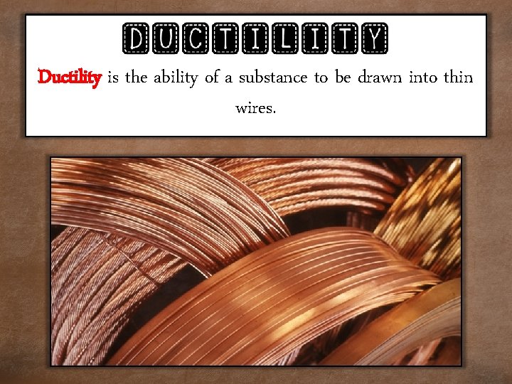 Ductility is the ability of a substance to be drawn into thin wires. 
