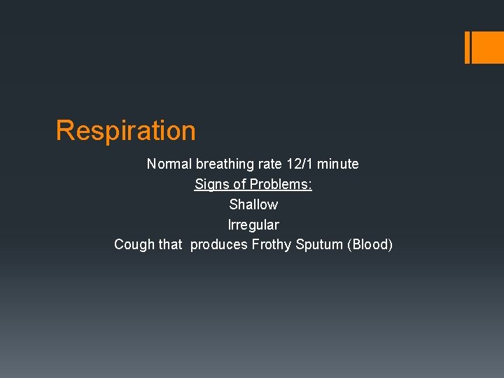 Respiration Normal breathing rate 12/1 minute Signs of Problems: Shallow Irregular Cough that produces