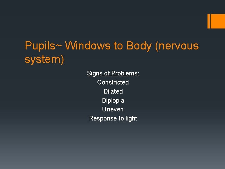 Pupils~ Windows to Body (nervous system) Signs of Problems: Constricted Dilated Diplopia Uneven Response