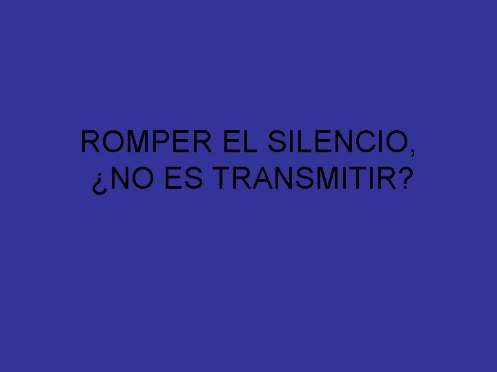 ROMPER EL SILENCIO, ¿NO ES TRANSMITIR? 