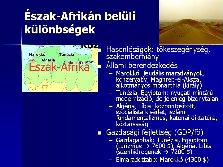 Észak-Afrikán belüli különbségek n Hasonlóságok: tőkeszegénység, szakemberhiány Állami berendezkedés n Gazdasági fejlettség (GDP/fő) n Észak-Afrikán belüli különbségek n Hasonlóságok: tőkeszegénység, szakemberhiány Állami berendezkedés n Gazdasági fejlettség (GDP/fő) n