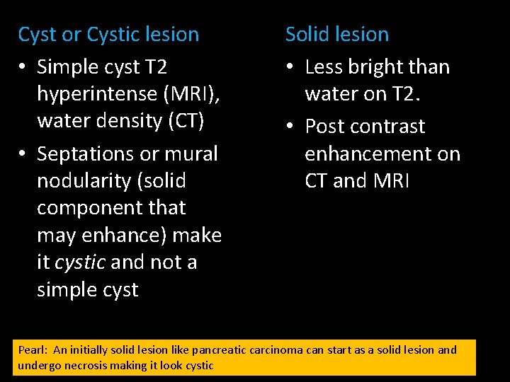 Cyst or Cystic lesion • Simple cyst T 2 hyperintense (MRI), water density (CT)