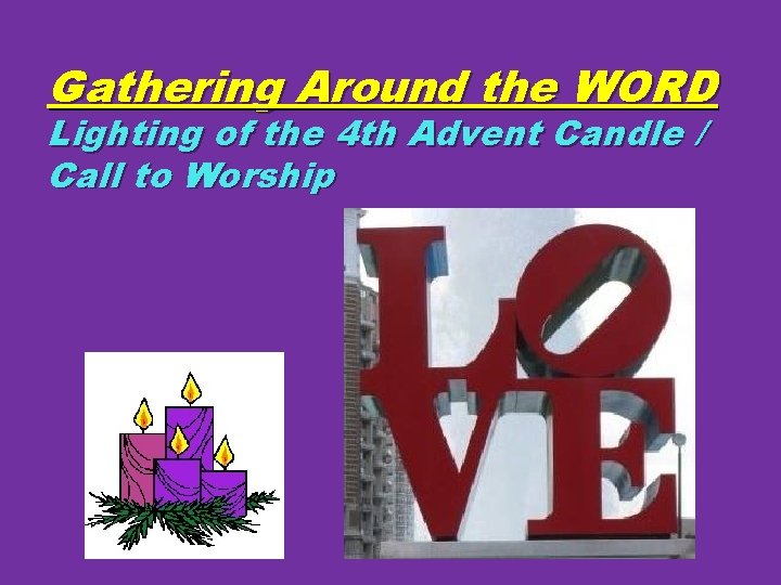 Gathering Around the WORD Lighting of the 4 th Advent Candle / Call to