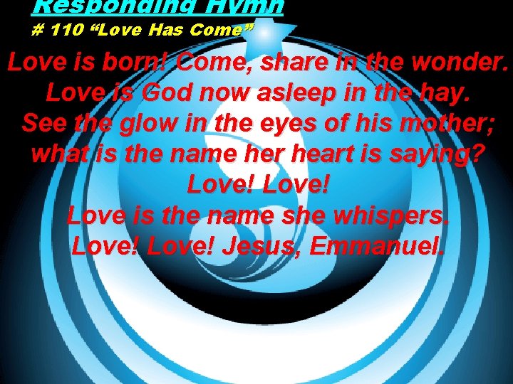 Responding Hymn # 110 “Love Has Come” Love is born! Come, share in the