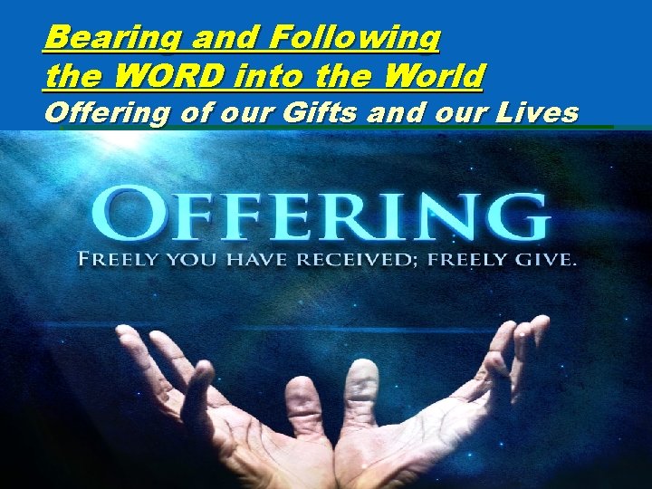 Bearing and Following the WORD into the World Offering of our Gifts and our